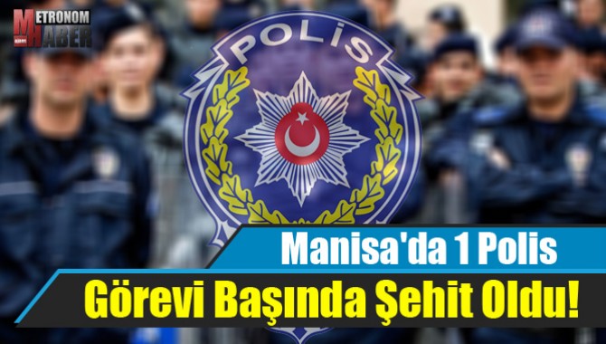 Manisa'da 1 Polis Görevi Başında Şehit Oldu!