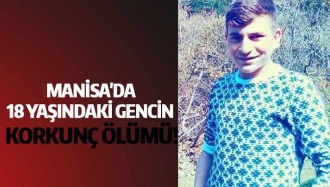 MANİSA'DA 18 YAŞINDAKİ GENCİN KORKUNÇ ÖLÜMÜ!