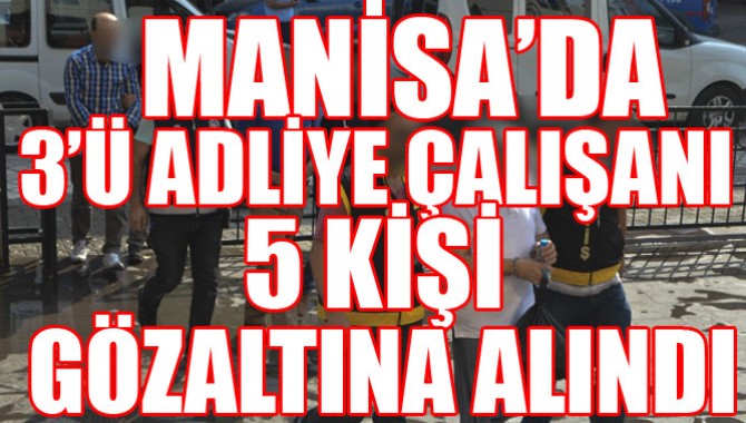 Manisa'da 3’ü adliye çalışanı 5 kişi gözaltında