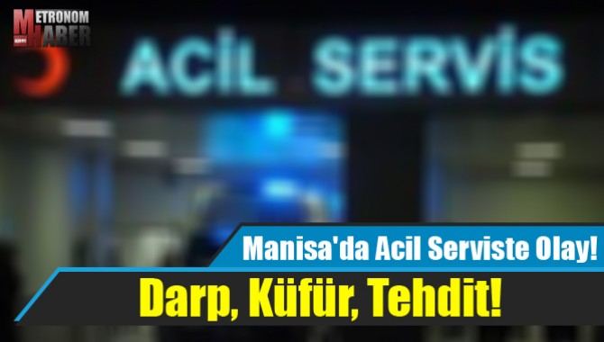 Manisa'da Acil Serviste Olay! Darp, Küfür, Tehdit!