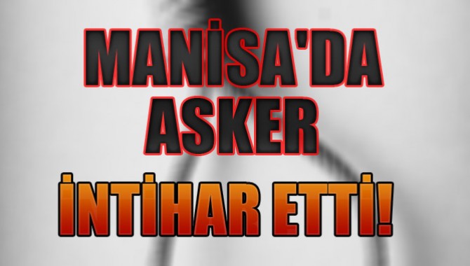 MANİSA'DA ASKER İNTİHAR ETTİ!