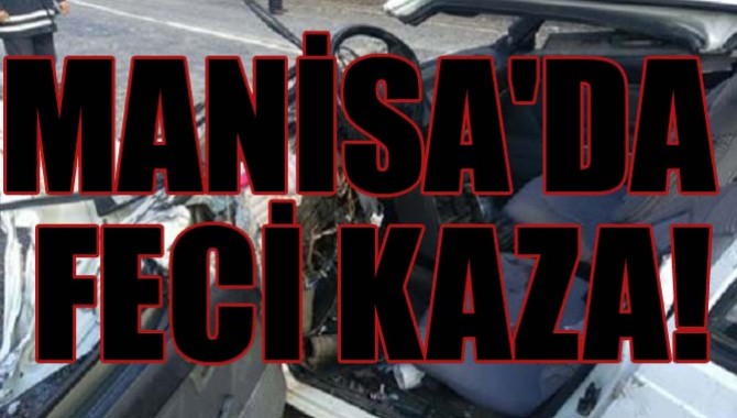 MANİSA'DA FECİ KAZA!