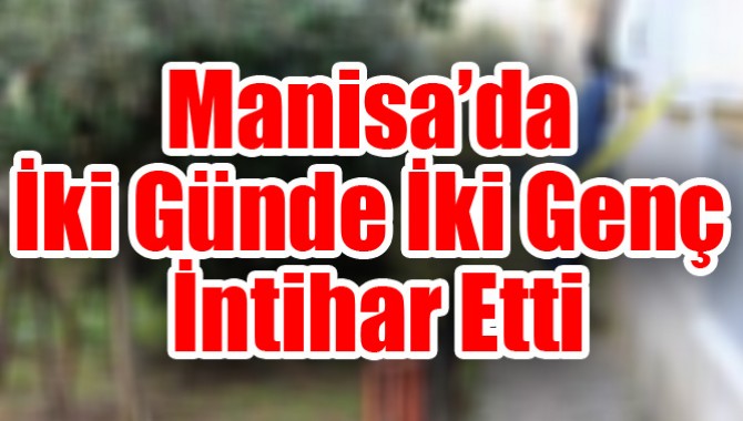 MANİSA'DA İKİ GÜNDE İKİ GENÇ İNTİHAR ETTİ