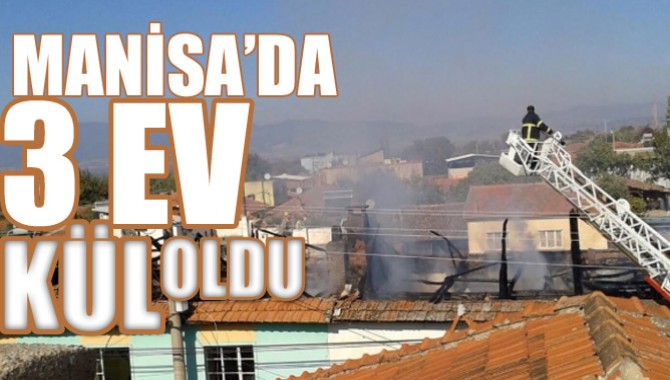 MANİSA'DA YANGINDA ÜÇ EV KÜL OLDU