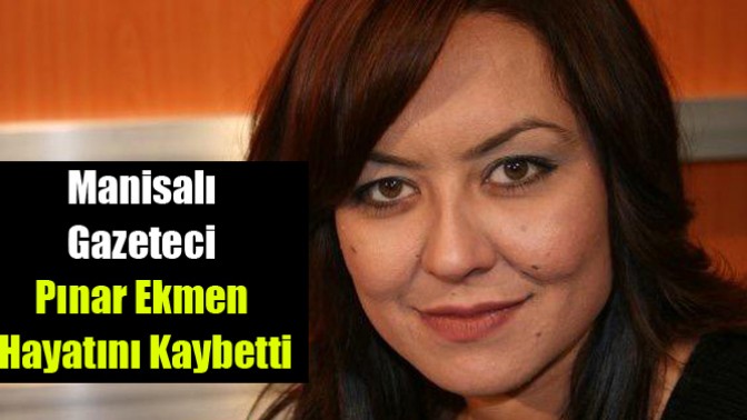 Manisalı gazeteci Pınar Ekmen hayatını kaybetti