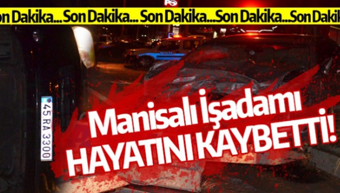 MANİSALI İŞADAMI HAYATINI KAYBETTİ!