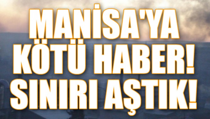 MANİSA'YA KÖTÜ HABER! SINIRI AŞTIK!