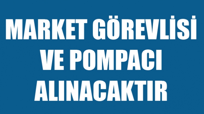 Market Görevlisi ve Pompacı Alınacaktır