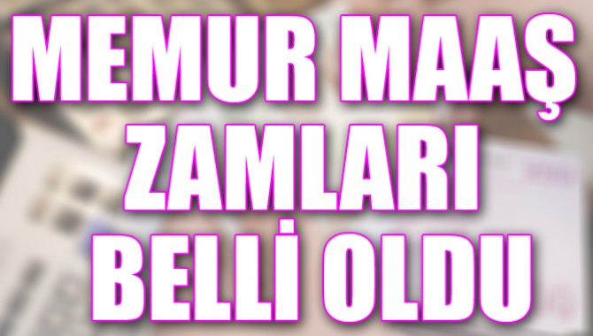 MEMUR MAAŞ ZAMLARI BELLİ OLDU