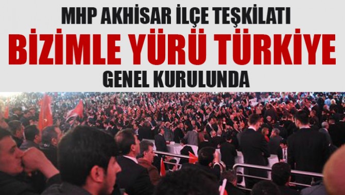 MHP AKHİSAR İLÇE TEŞKİLATI “BİZİMLE YÜRÜ TÜRKİYE” GENEL KURULUNDA