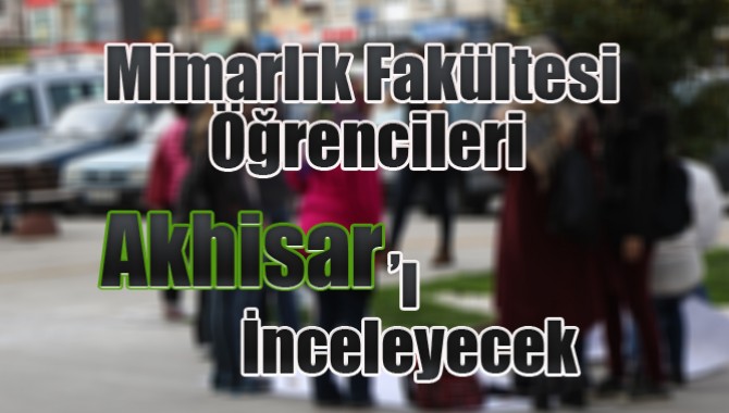Mimarlık Fakültesi Öğrencileri Akhisar’ı İnceleyecek