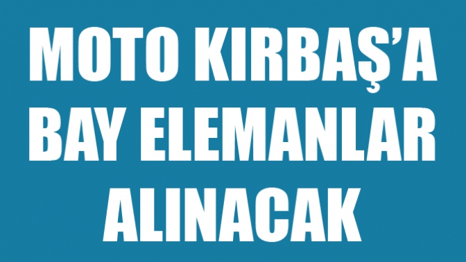 Moto Kırbaşa Bay Elemanlar Alınacak