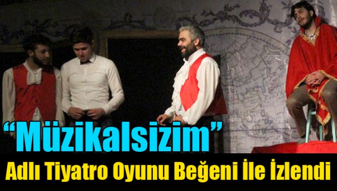 ‘‘Müzikalsizim’’ Adlı Tiyatro Oyunu Beğeni İle İzlendi