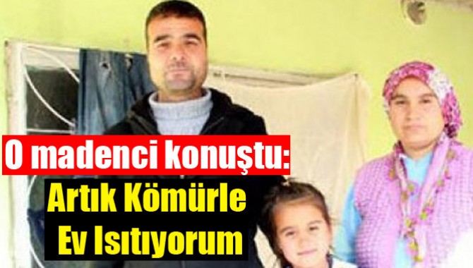 O madenci konuştu: Artık kömürle ev ısıtıyorum