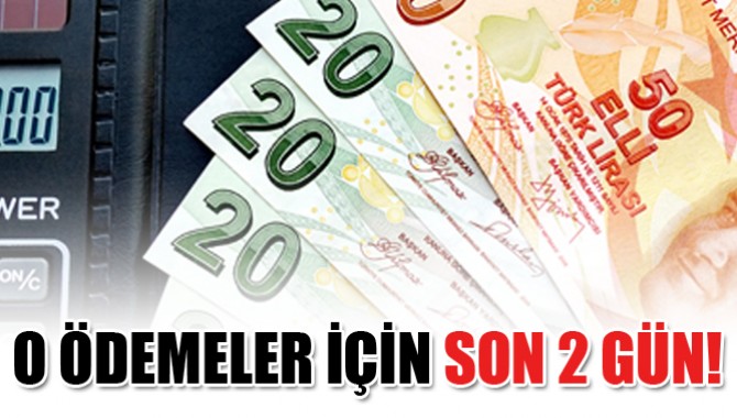 O ödemeler için son 2 gün!