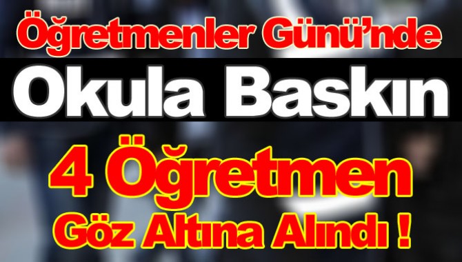 Öğretmenler Günü'nde Okula Baskın! 4 Öğretmen Gözaltına Alındı