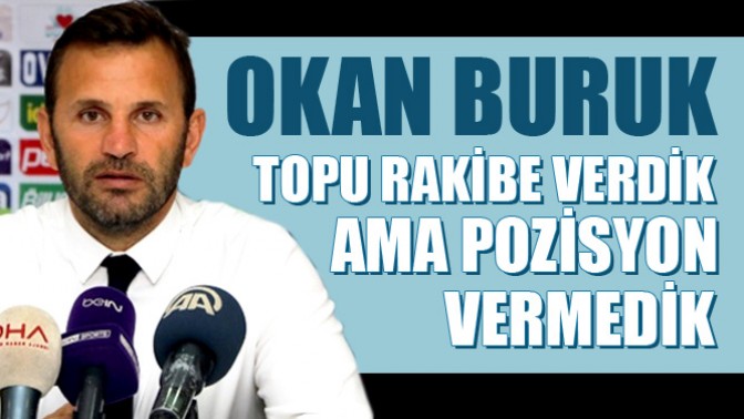 Okan Buruk; Topu rakibe verdik ama pozisyon vermedik