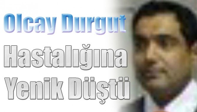 Olcay Durgut,Hastalığına Yenik Düştü