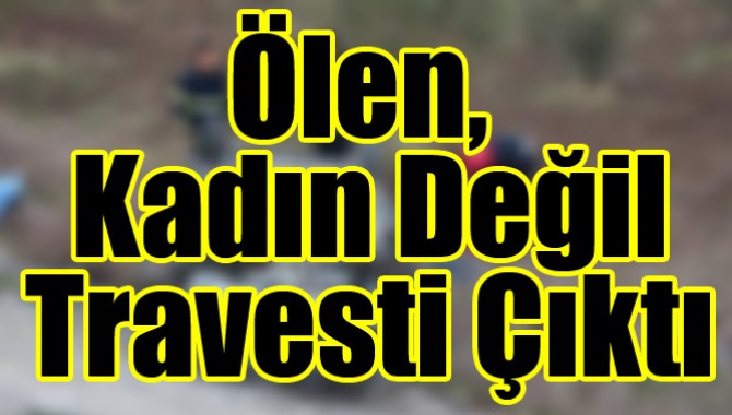 Ölen, Kadın Değil Travesti Çıktı