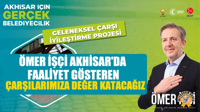 Ömer İşçi: Akhisar'da Faaliyet Gösteren Çarşılarımıza Değer Katacağız