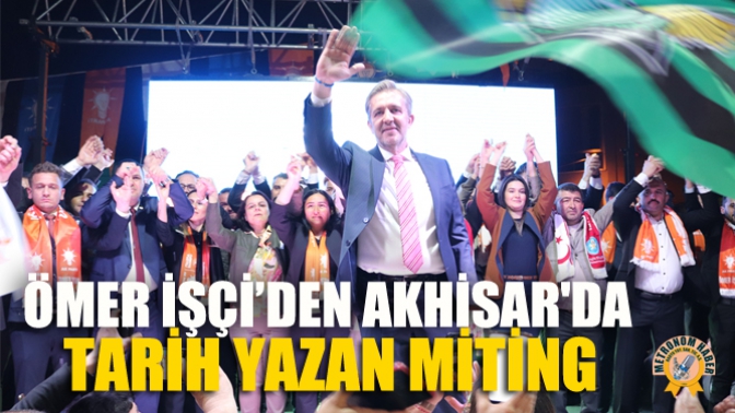 Ömer İşçi’den Akhisarda Tarih Yazan Miting