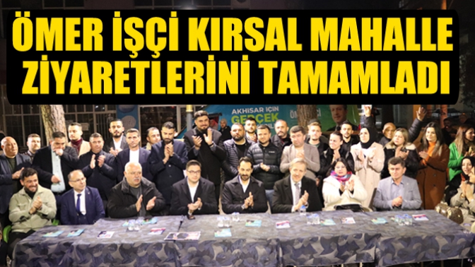 Ömer İşçi Kırsal Mahalle Ziyaretlerini Tamamladı