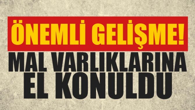 Önemli Gelişme! Mal Varlıklarına El Konuldu