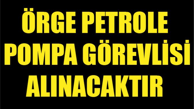 Örge Petrole Pompa Görevlisi Alınacaktır