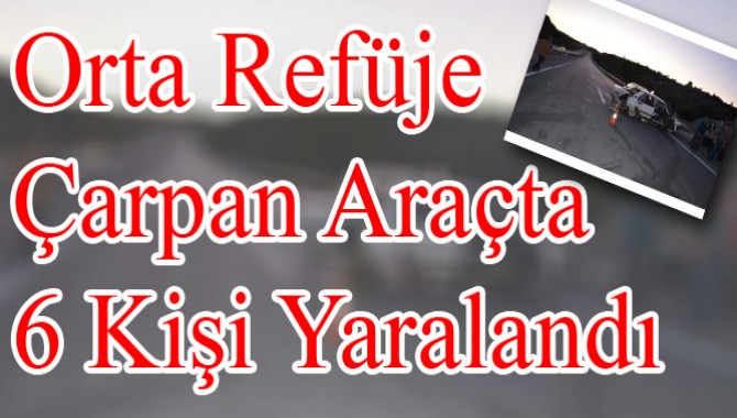 Orta Refüje Çarpan Araçta 6 Kişi Yaralandı