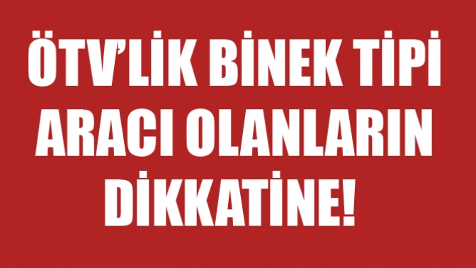ÖTV’lik Binek Tipi aracı olanların Dikkatine!