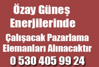Özay Güneş enerjilerinde Çalışacak Pazarlama Elemanları Alınacaktır