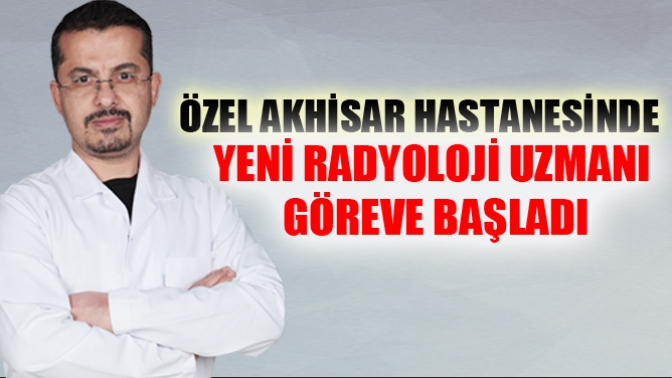 Özel Akhisar Hastanesine Yeni Radyoloji Uzmanı Göreve Başladi