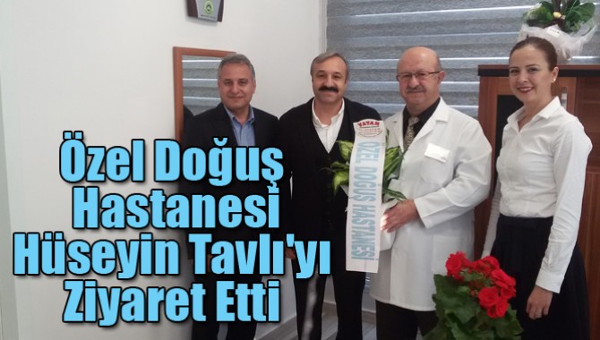 Özel Doğuş Hastanesi Hüseyin Tavlı'yı Ziyaret Etti.