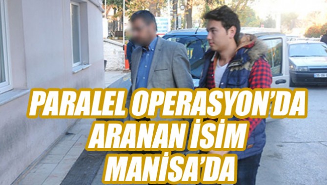 PARALEL OPERASYONDA ARANAN O KİŞİ MANİSA'DA...