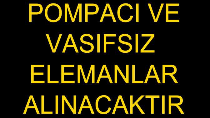 Pompacı ve Vasıfsız Elemanlar Alınacaktır