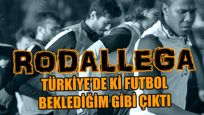 Rodallega: Türkiye’deki Futbol Beklediğim Gibi Çıktı