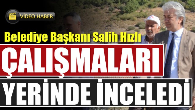 Salih Hızlı Sakarkaya’da Yapılan Çalışmaları Yerinde İnceledi