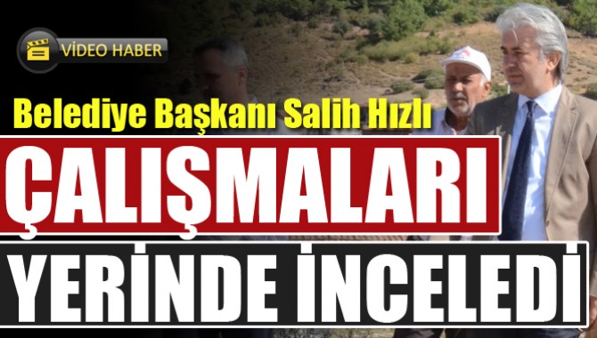 Salih Hızlı Sakarkaya’da Yapılan Çalışmaları Yerinde İnceledi