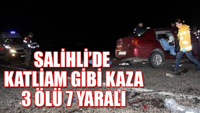 SALİHLİ’DE KATLİAM GİBİ KAZA:3 ÖLÜ 7 YARALI