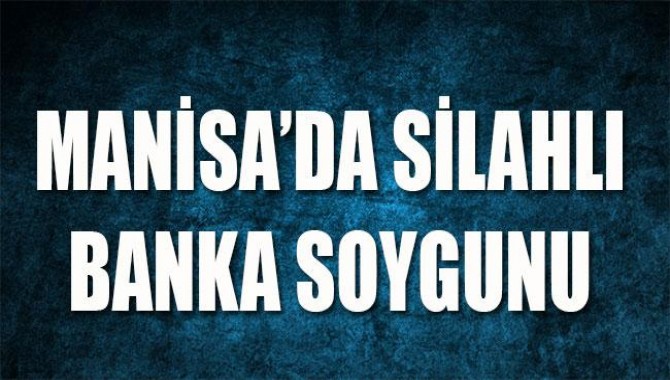 Salihli’de Silahlı Banka Soygunu