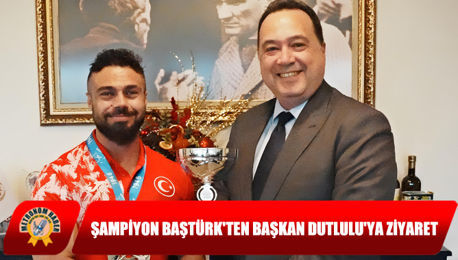 Şampiyon Baştürk'ten Başkan Dutlulu'ya ziyaret