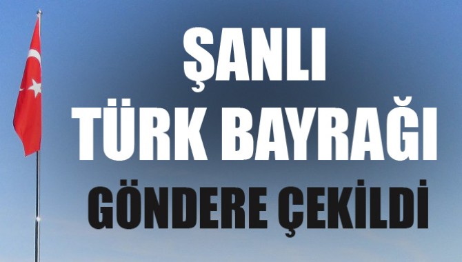 Şanlı Türk Bayrağı Göndere Çekildi