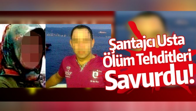 Şantajcı Usta Bu Kez de Ölüm Tehditleri Savurdu!..