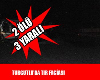 Saruhanlıda Tır Faciası ! 2 Ölü, 3 Yaralı