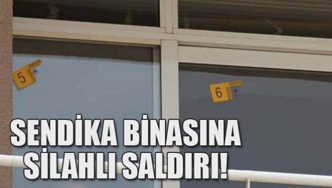 SENDİKA BİNASINA SİLAHLI SALDIRI!