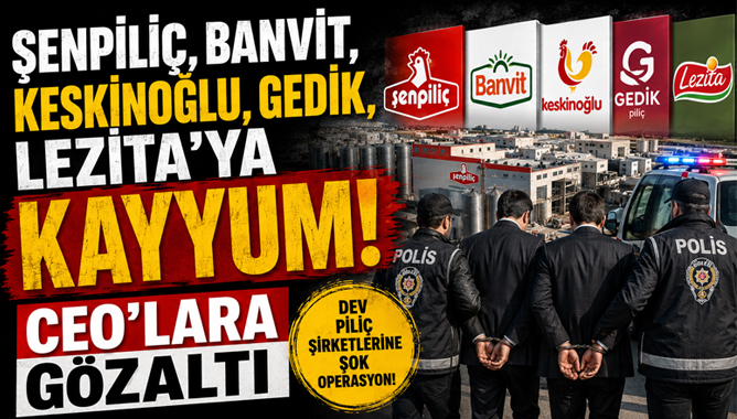 Şenpiliç, Banvit, Keskinoğlu, Gedik, Lezita'ya Kayyum! Ceo'lara Gözaltı