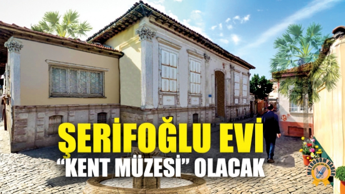 Şerifoğlu Evi “Kent Müzesi” Olacak