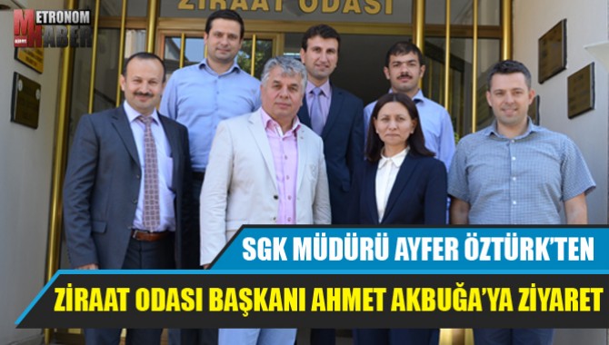 SGK MÜDÜRÜ AYFER ÖZTÜRK’TEN ZİRAAT ODASI BAŞKANI AHMET AKBUĞA’YA ZİYARET