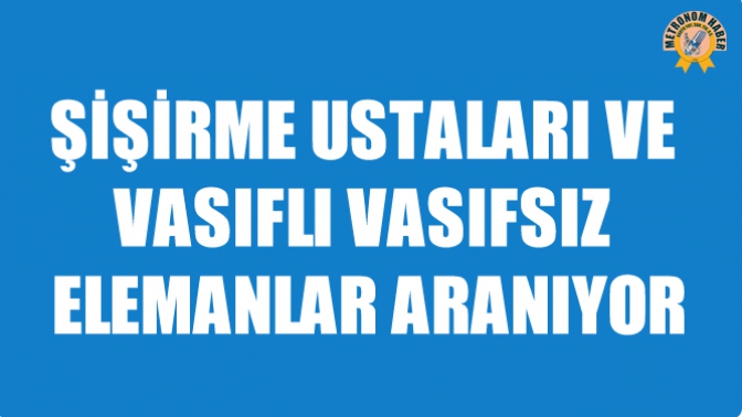 Şişirme Ustaları ve Vasıflı Vasıfsız Elemanlar Aranıyor