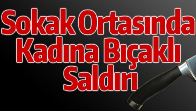 SOKAK ORTASINDA KADINA BIÇAKLI SALDIRI